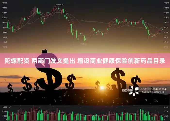 陀螺配资 两部门发文提出 增设商业健康保险创新药品目录
