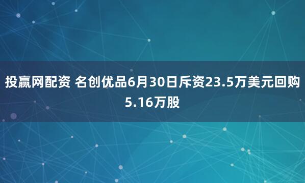 投赢网配资 名创优品6月30日斥资23.5万美元回购5.16万股