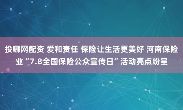 投哪网配资 爱和责任 保险让生活更美好 河南保险业“7.8全国保险公众宣传日”活动亮点纷呈