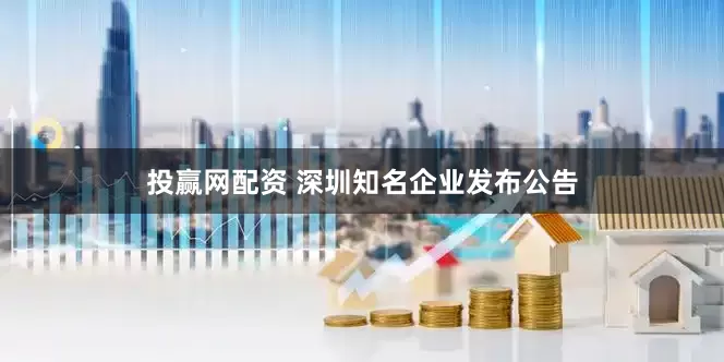 投赢网配资 深圳知名企业发布公告