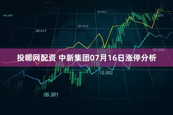 投哪网配资 中新集团07月16日涨停分析