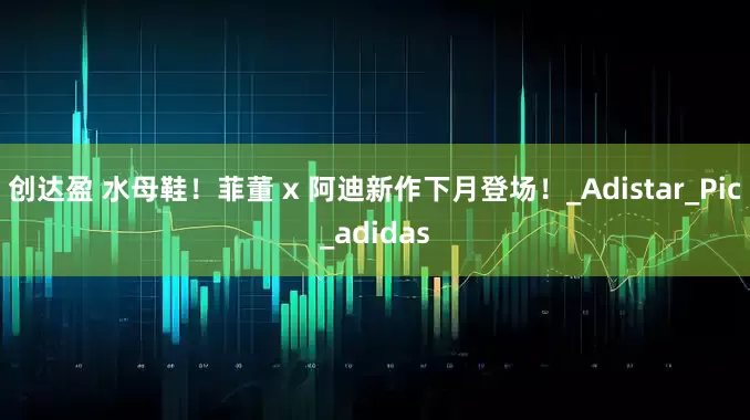 创达盈 水母鞋！菲董 x 阿迪新作下月登场！_Adistar_Pic_adidas