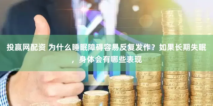 投赢网配资 为什么睡眠障碍容易反复发作？如果长期失眠，身体会有哪些表现