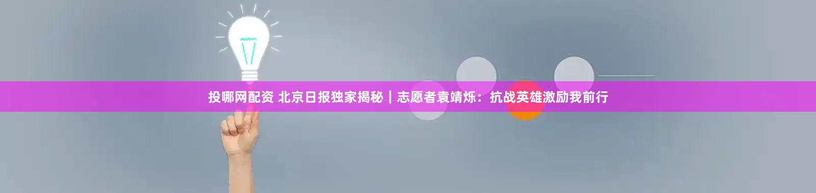投哪网配资 北京日报独家揭秘｜志愿者袁靖烁：抗战英雄激励我前行