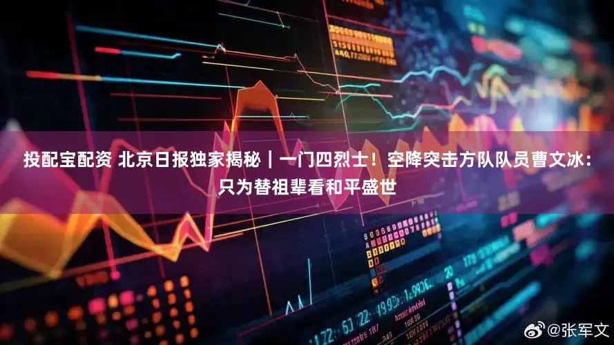 投配宝配资 北京日报独家揭秘｜一门四烈士！空降突击方队队员曹文冰：只为替祖辈看和平盛世