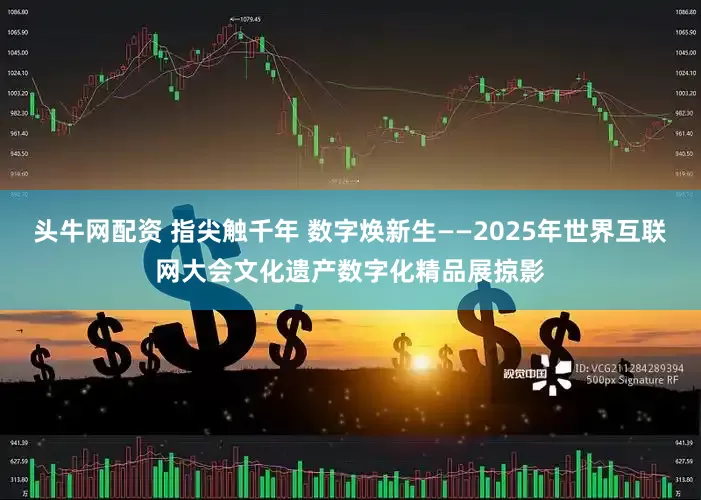 头牛网配资 指尖触千年 数字焕新生——2025年世界互联网大会文化遗产数字化精品展掠影