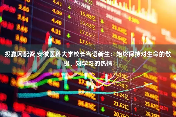 投赢网配资 安徽医科大学校长寄语新生：始终保持对生命的敬畏、对学习的热情