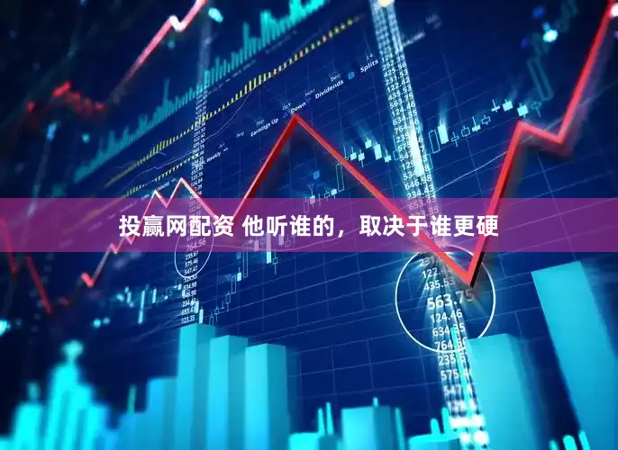 投赢网配资 他听谁的，取决于谁更硬